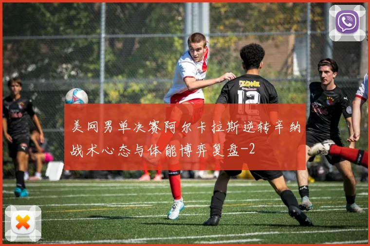 美网男单决赛阿尔卡拉斯逆转辛纳战术心态与体能博弈复盘