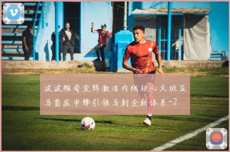 波波维奇变阵激活内线核心文班亚马首发中锋引领马刺全新体系
