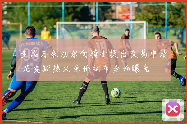 多诺万米切尔向骑士提出交易申请 尼克斯热火竞价细节全面曝光