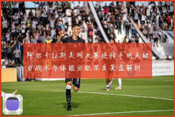 阿尔卡拉斯美网决赛逆转辛纳关键分战术与体能分配深度复盘解析