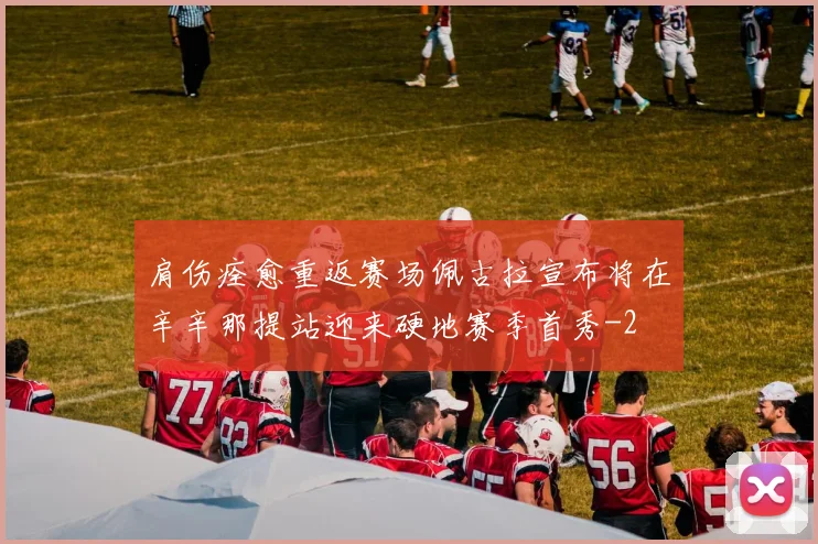 肩伤痊愈重返赛场佩古拉宣布将在辛辛那提站迎来硬地赛季首秀