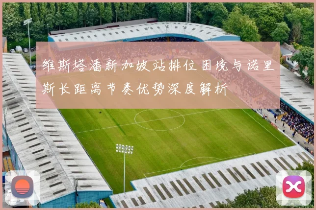 维斯塔潘新加坡站排位困境与诺里斯长距离节奏优势深度解析