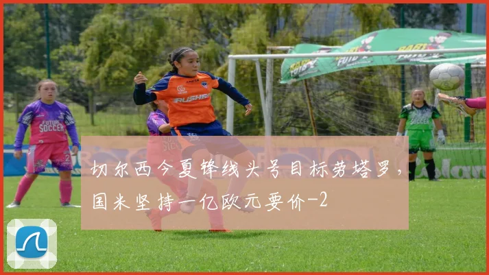 切尔西今夏锋线头号目标劳塔罗，国米坚持一亿欧元要价