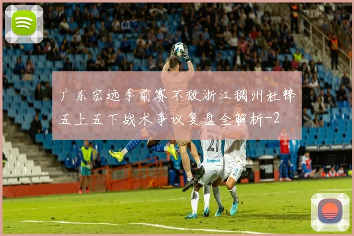 广东宏远季前赛不敌浙江稠州杜锋五上五下战术争议复盘全解析